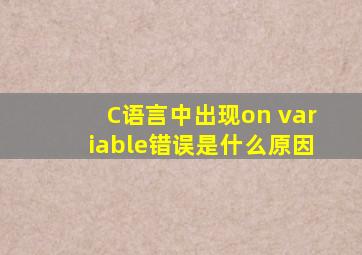 C语言中出现on variable错误是什么原因